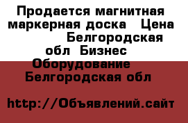 Продается магнитная маркерная доска › Цена ­ 3 000 - Белгородская обл. Бизнес » Оборудование   . Белгородская обл.